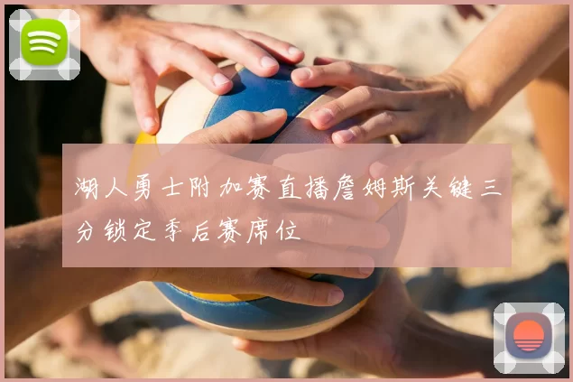 湖人勇士附加赛直播詹姆斯关键三分锁定季后赛席位