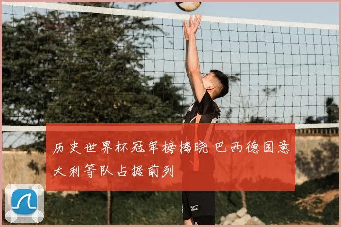 历史世界杯冠军榜揭晓 巴西德国意大利等队占据前列