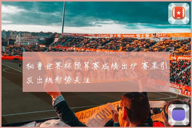 秘鲁世界杯预算赛成绩出炉 赛果引发出线形势关注