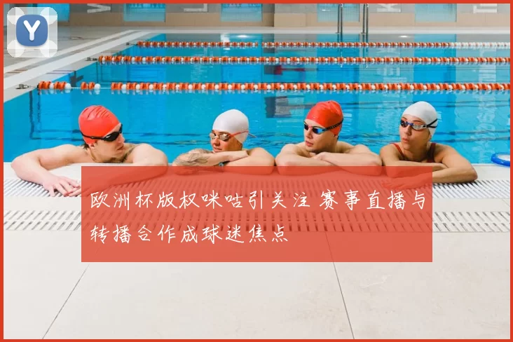 欧洲杯版权咪咕引关注 赛事直播与转播合作成球迷焦点