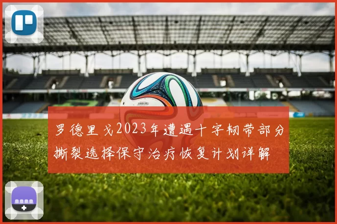 罗德里戈2023年遭遇十字韧带部分撕裂选择保守治疗恢复计划详解