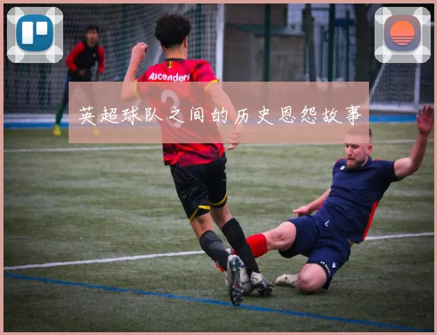 英超球队之间的历史恩怨故事