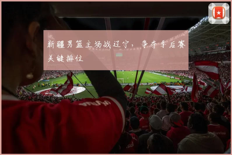 新疆男篮主场战辽宁，争夺季后赛关键排位