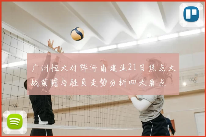 广州恒大对阵河南建业21日焦点大战前瞻与胜负走势分析四大看点