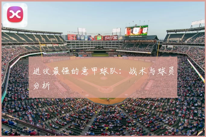 进攻最强的意甲球队:战术与球员分析