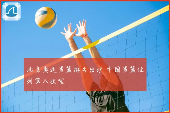 北京奥运男篮排名出炉 中国男篮位列第八收官