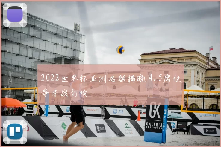 2022世界杯亚洲名额揭晓 4.5席位争夺战打响