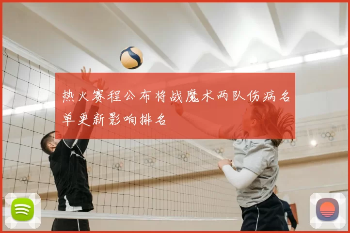热火赛程公布将战魔术两队伤病名单更新影响排名