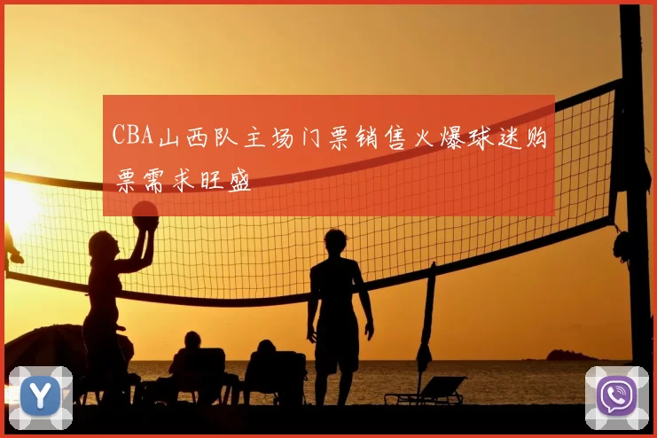 CBA山西队主场门票销售火爆球迷购票需求旺盛