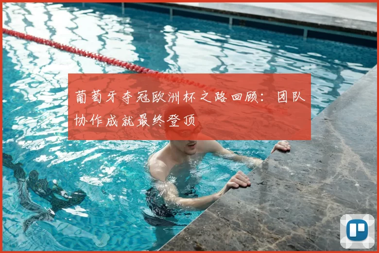 葡萄牙夺冠欧洲杯之路回顾：团队协作成就最终登顶
