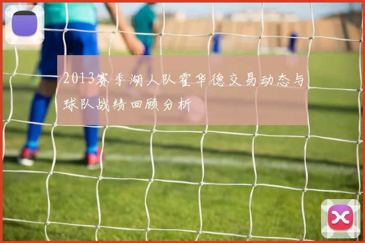 2013赛季湖人队霍华德交易动态与球队战绩回顾分析