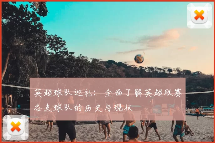 英超球队巡礼:全面了解英超联赛各支球队的历史与现状