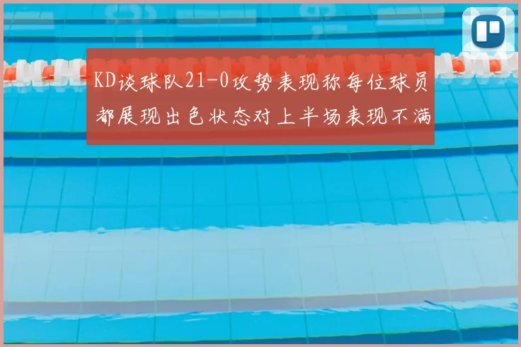 KD谈球队21-0攻势表现称每位球员都展现出色状态对上半场表现不满