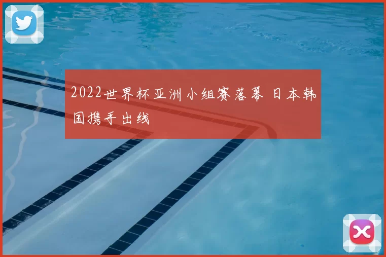 2022世界杯亚洲小组赛落幕 日本韩国携手出线