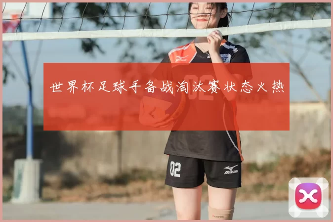 世界杯足球手备战淘汰赛状态火热