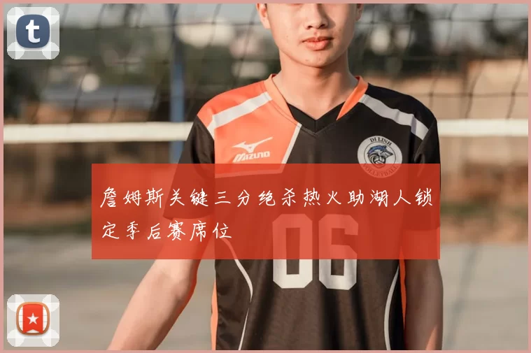 詹姆斯关键三分绝杀热火助湖人锁定季后赛席位