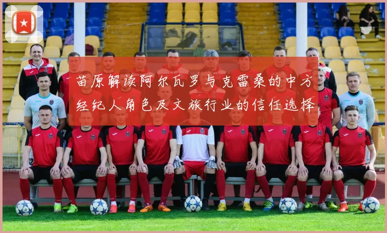 苗原解读阿尔瓦罗与克雷桑的中方经纪人角色及文旅行业的信任选择