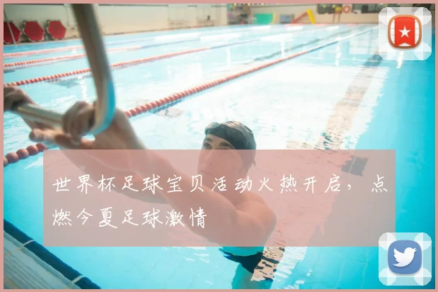 世界杯足球宝贝活动火热开启，点燃今夏足球激情