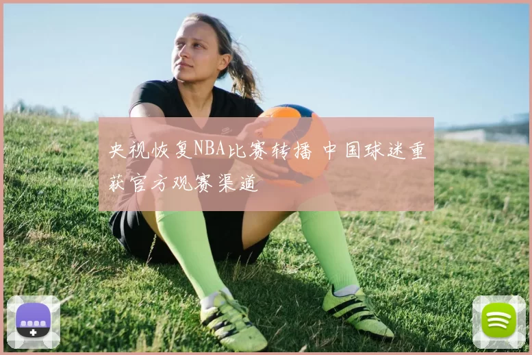 央视恢复NBA比赛转播 中国球迷重获官方观赛渠道