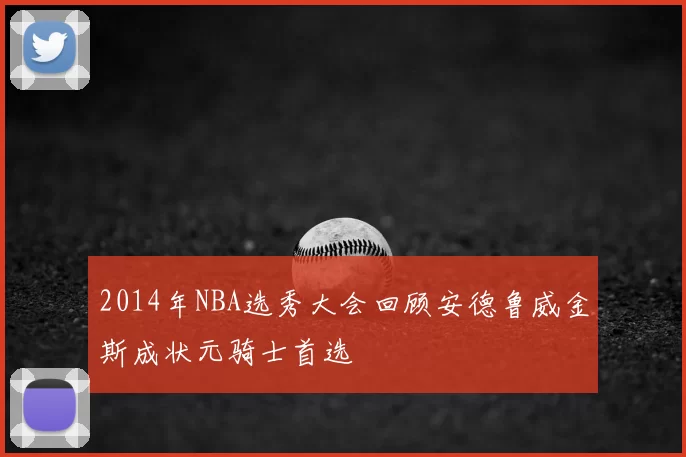 2014年NBA选秀大会回顾安德鲁威金斯成状元骑士首选