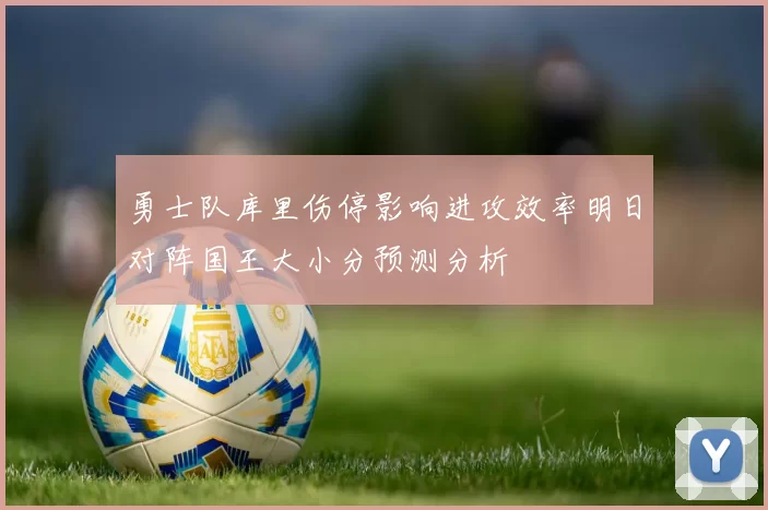 勇士队库里伤停影响进攻效率明日对阵国王大小分预测分析
