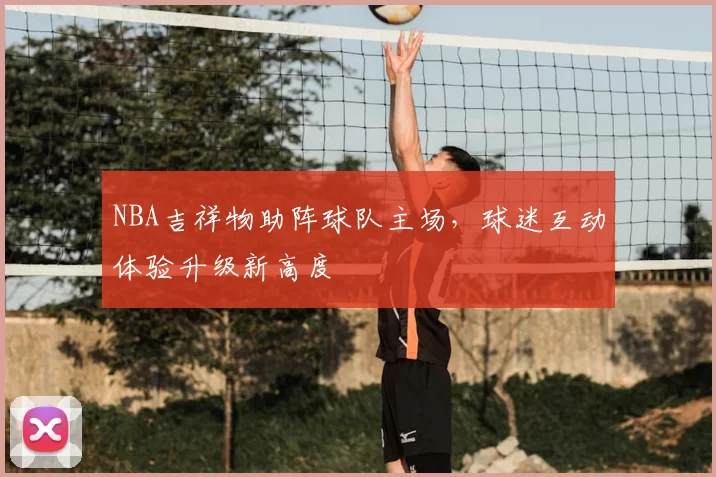 NBA吉祥物助阵球队主场，球迷互动体验升级新高度
