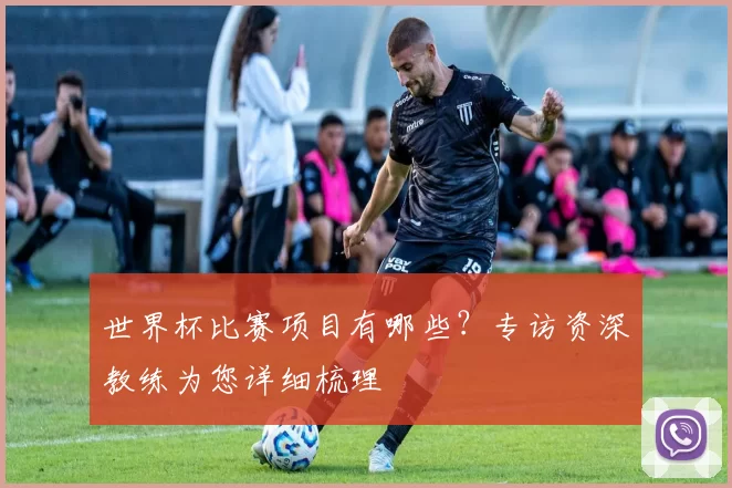 世界杯比赛项目有哪些？专访资深教练为您详细梳理