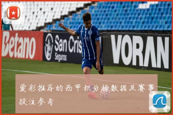 爱彩推荐的西甲积分榜数据及赛事投注参考