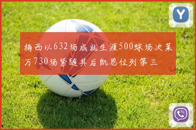 梅西以632场成就生涯500球场次莱万730场紧随其后凯恩位列第三