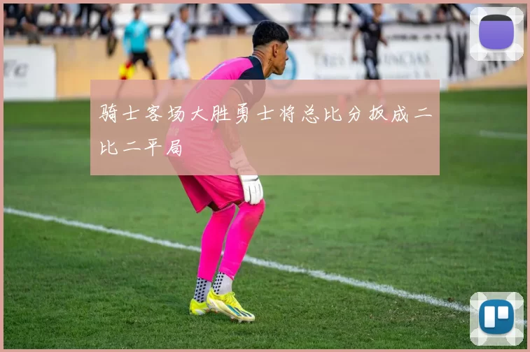 骑士客场大胜勇士将总比分扳成二比二平局