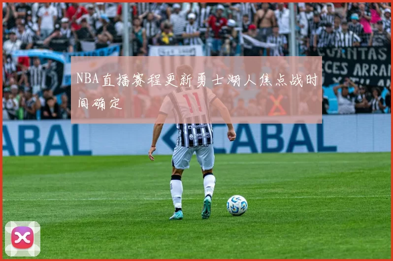 NBA直播赛程更新勇士湖人焦点战时间确定