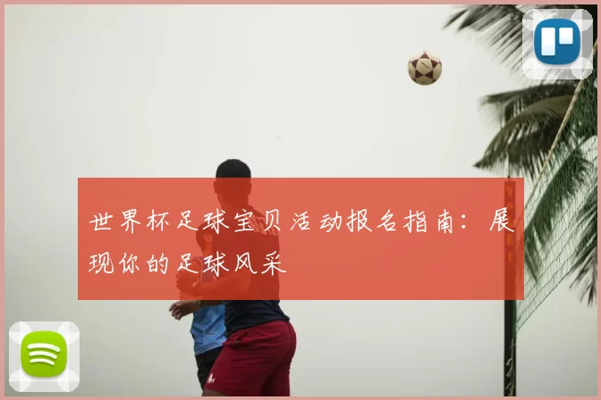 世界杯足球宝贝活动报名指南：展现你的足球风采