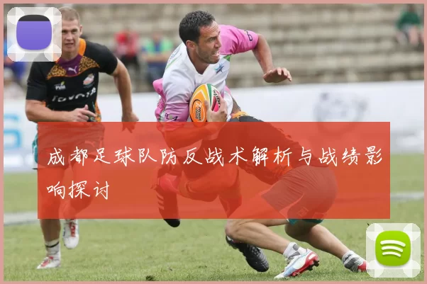成都足球队防反战术解析与战绩影响探讨