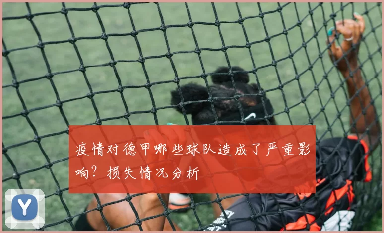 疫情对德甲哪些球队造成了严重影响？损失情况分析