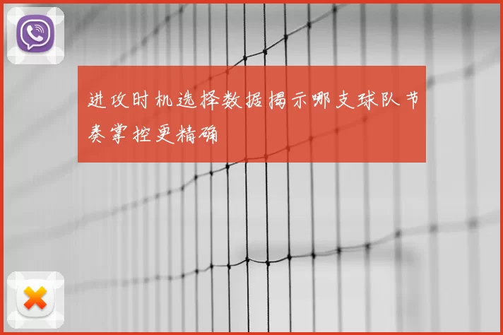 进攻时机选择数据揭示哪支球队节奏掌控更精确