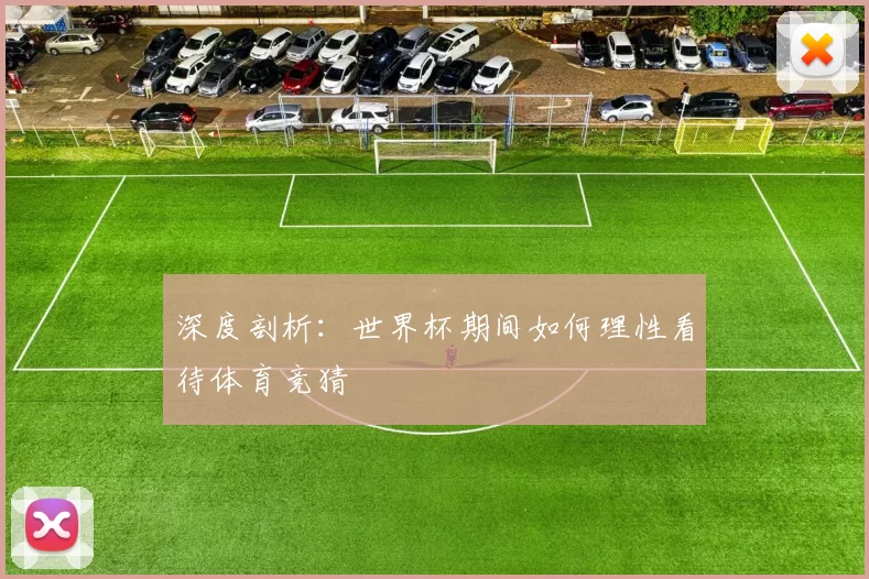 深度剖析:世界杯期间如何理性看待体育竞猜