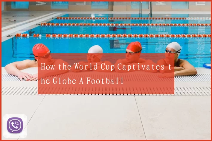 How the World Cup Captivates the Globe A Football