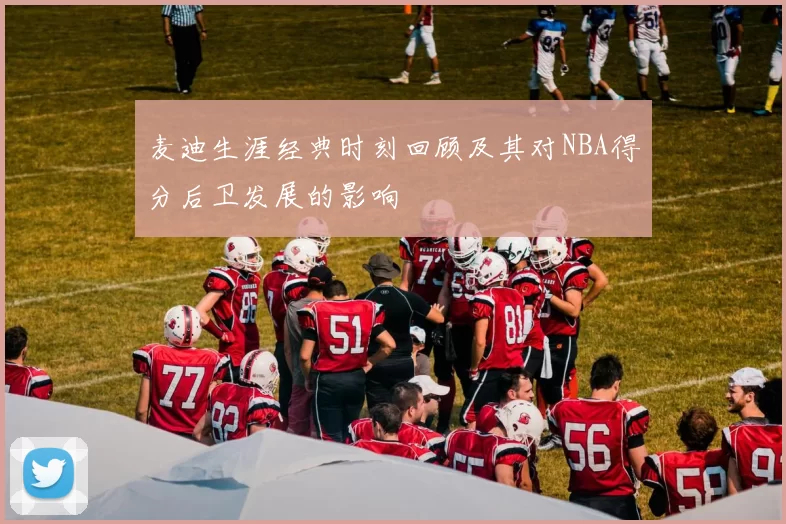 麦迪生涯经典时刻回顾及其对NBA得分后卫发展的影响