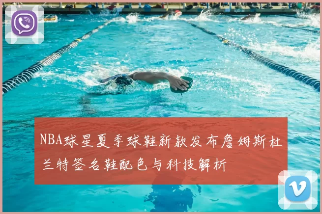 NBA球星夏季球鞋新款发布詹姆斯杜兰特签名鞋配色与科技解析