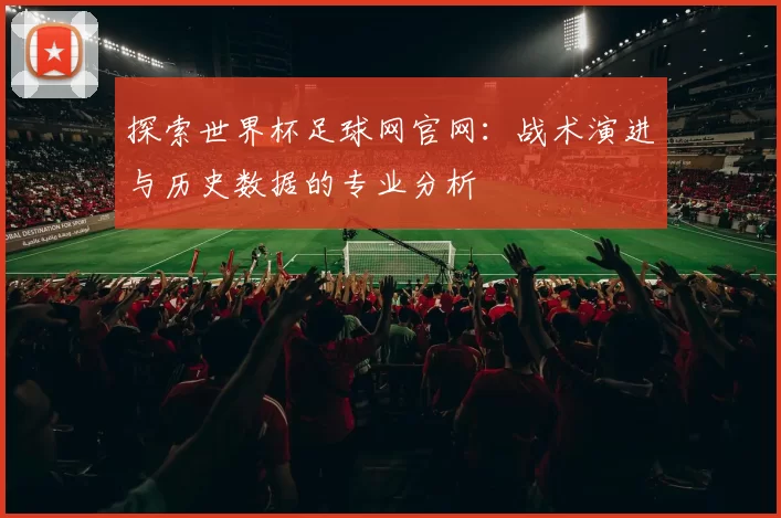 探索世界杯足球网官网:战术演进与历史数据的专业分析