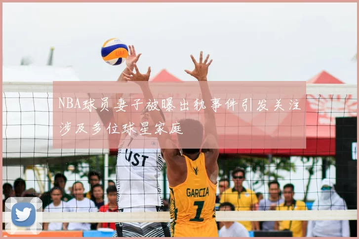 NBA球员妻子被曝出轨事件引发关注涉及多位球星家庭