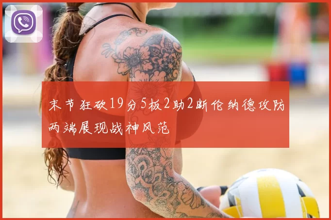 末节狂砍19分5板2助2断伦纳德攻防两端展现战神风范