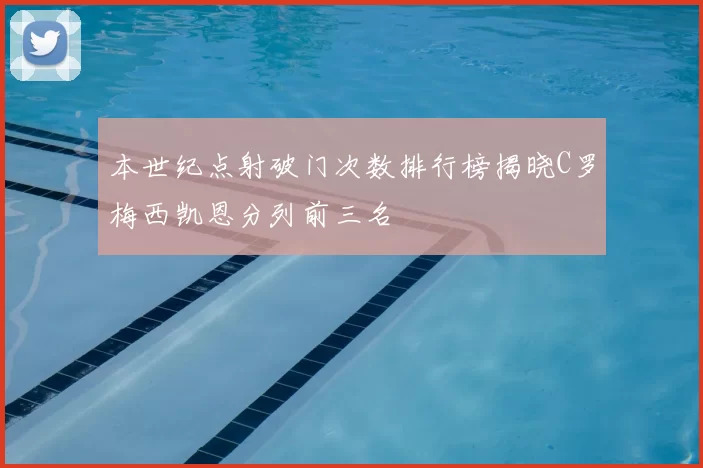 本世纪点射破门次数排行榜揭晓C罗梅西凯恩分列前三名
