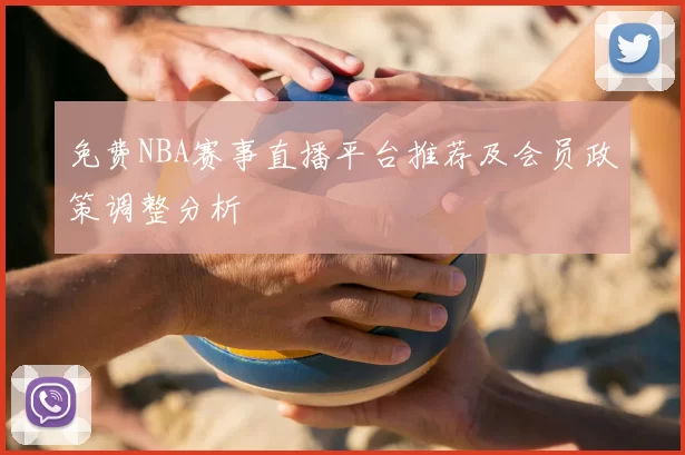 免费NBA赛事直播平台推荐及会员政策调整分析