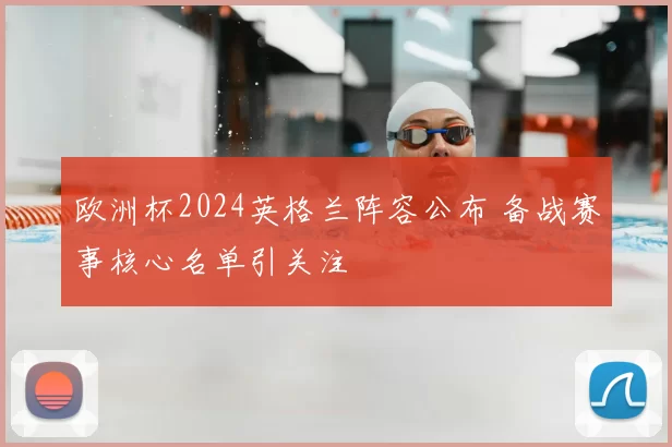 欧洲杯2024英格兰阵容公布 备战赛事核心名单引关注