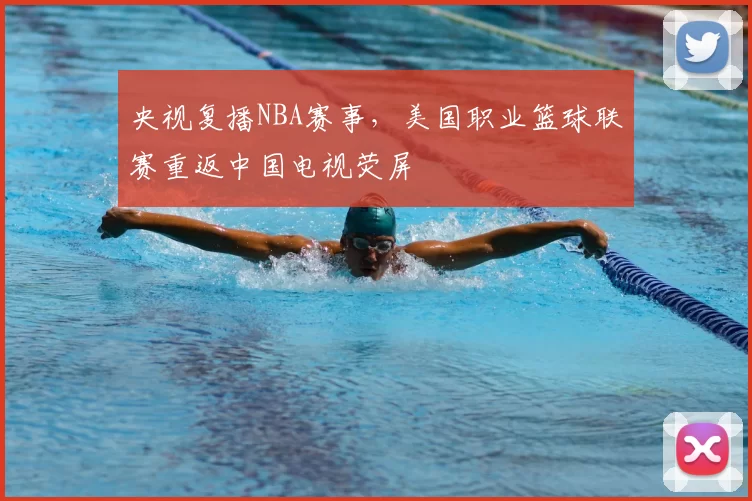 央视复播NBA赛事，美国职业篮球联赛重返中国电视荧屏