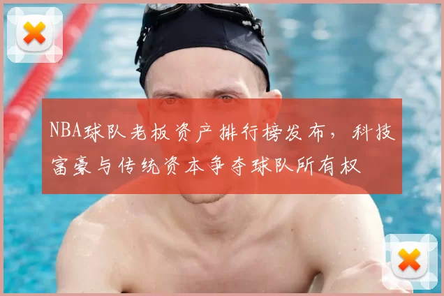 NBA球队老板资产排行榜发布,科技富豪与传统资本争夺球队所有权