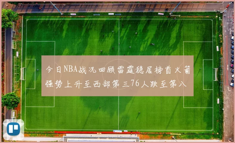今日NBA战况回顾雷霆稳居榜首火箭强势上升至西部第三76人跌至第八位