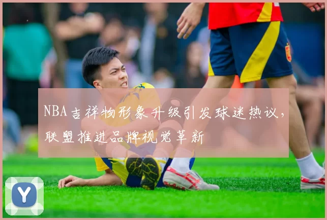 NBA吉祥物形象升级引发球迷热议，联盟推进品牌视觉革新