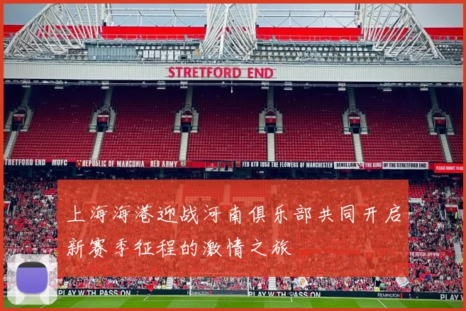 上海海港迎战河南俱乐部共同开启新赛季征程的激情之旅